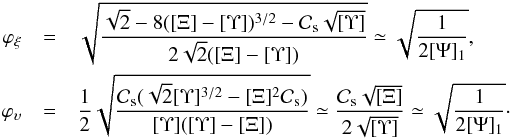 Mathematical equation: \begin{eqnarray} \varphi_{\xi} &=& \sqrt{\frac{\sqrt{2}-8([\Xi]-[\Upsilon])^{3/2}- \mathcal{C}_{\rm{s}} \sqrt{[\Upsilon]}}{2 \sqrt{2} ([\Xi]-[\Upsilon])}} \simeq \sqrt{\frac{1}{2[\Psi]_1}}, \nonumber \\ \varphi_{\upsilon} &=& \frac{1}{2} \sqrt{\frac{\mathcal{C}_{\rm{s}} (\sqrt{2}[\Upsilon]^{3/2}-[\Xi]^2 \mathcal{C}_{\rm{s}})}{[\Upsilon]([\Upsilon]-[\Xi])}} \simeq \frac{\mathcal{C}_{\rm{s}} \sqrt{[\Xi]}}{2 \sqrt{[\Upsilon]}} \simeq \sqrt{\frac{1}{2[\Psi]_1}}\cdot \end{eqnarray}