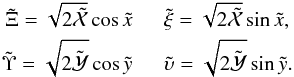 Mathematical equation: \begin{eqnarray} \tilde{\Xi} = \sqrt{ 2 \tilde{\mathcal{X}}} \cos{\tilde{x}} \ \ \ \ \ \ \tilde{\xi}= \sqrt{ 2 \tilde{\mathcal{X}}} \sin{\tilde{x}} , \nonumber \\ \tilde{\Upsilon} = \sqrt{ 2 \tilde{\mathcal{Y}}} \cos{\tilde{y}} \ \ \ \ \ \ \tilde{\upsilon}= \sqrt{ 2 \tilde{\mathcal{Y}}} \sin{\tilde{y}}. \end{eqnarray}