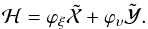 Mathematical equation: \begin{eqnarray} \mathcal{H} = \varphi_{\xi} \tilde{\mathcal{X}} + \varphi_{\upsilon} \tilde{\mathcal{Y}}. \end{eqnarray}
