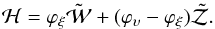 Mathematical equation: \begin{eqnarray} \mathcal{H} = \varphi_{\xi} \tilde{\mathcal{W}} + (\varphi_{\upsilon} - \varphi_{\xi}) \tilde{\mathcal{Z}}. \end{eqnarray}
