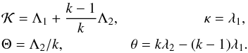 Mathematical equation: \begin{eqnarray} \label{transformone} \mathcal{K} = \Lambda_1 + \frac{k -1}{k} \Lambda_2, \ \ \ \ \ \ \ \ \ \ \ \ \ \ \ \ \ \ \ \ \ \ \ \kappa = \lambda_1 \nonumber, \\ \Theta = \Lambda_2 / k, \ \ \ \ \ \ \ \ \ \ \ \ \ \ \ \ \ \ \theta = k \lambda_2 - (k-1) \lambda_1. \end{eqnarray}