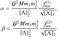 Mathematical equation: \begin{eqnarray} \label{alpha} \alpha = \frac{\mathcal{G}^2 M m_1 m_2^3}{[\Lambda]_2^2} \frac{ f_{\rm{res}}^{(1)}}{\sqrt{[\Lambda]_{1}}}, \nonumber \\ \nonumber \\ \beta = \frac{\mathcal{G}^2 M m_1 m_2^3}{[\Lambda]_2^2} \frac{ f_{\rm{res}}^{(2)}}{\sqrt{[\Lambda]_{2}}}\cdot \end{eqnarray}