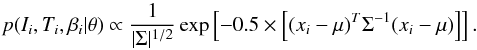 Mathematical equation: \begin{equation} p(I_i, T_i, \beta_i|\theta) \propto \frac{1}{|\Sigma|^{1/2}} \exp \left[ -0.5 \times \left[ (x_i-\mu)^T \Sigma^{-1} (x_i-\mu) \right] \right]. \label{eq:normal2} \end{equation}