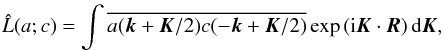 Mathematical equation: \begin{eqnarray*} \hat L(a; c) = \int \overline{ a({\bm k} + {\bm K} / 2) c(-{\bm k} + {\bm K} / 2) } \exp{({\rm i} {\bm K} \cdot {\bm R}) } \,{\rm d} {\bm K}, \end{eqnarray*}