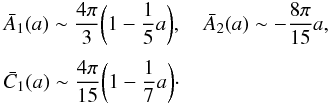 Mathematical equation: \appendix \setcounter{section}{1} \begin{eqnarray*} &&\bar A_{1}(a) \sim {4 \pi \over 3} \biggl(1 - {1 \over 5} a \biggr) , \quad \bar A_{2}(a) \sim - {8 \pi \over 15} a , \\[1mm] &&\bar C_{1}(a) \sim {4 \pi \over 15} \biggl(1 - {1 \over 7} a \biggr) \cdot \end{eqnarray*}