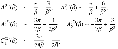 Mathematical equation: \appendix \setcounter{section}{1} \begin{eqnarray*} A_{1}^{(0)}(\tilde \beta) &\sim& {\pi \over \tilde \beta} - {3 \over \tilde \beta^{2}}, \quad A_{2}^{(0)}(\tilde \beta) \sim - {\pi \over \tilde \beta} + {6 \over \tilde \beta^{2}} , \\ A_{1}^{(2)}(\tilde \beta) &\sim& {3 \pi \over 7 \tilde \beta} - {3 \over 2 \tilde \beta^2} , \quad A_{2}^{(2)}(\tilde \beta) \sim - {3 \pi \over 7 \tilde \beta} + {3 \over \tilde \beta^2} , \\ C_{1}^{(2)}(\tilde \beta) &\sim& {3 \pi \over 28 \tilde \beta} - {1 \over 2 \tilde \beta^2} \cdot \end{eqnarray*}