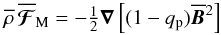 Mathematical equation: \begin{equation} \meanrho \, \meanFFFF_{\rm M} = -\half\nab\left[(1-q_{\rm p})\meanBB^2\right] \label{efforce} \end{equation}