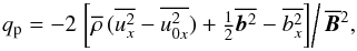 Mathematical equation: \begin{equation} \qp=-2 \left. \left[\meanrho\,(\overline{u_x^2}-\overline{u_{0x}^2}) +\half\overline{\bb^2}-\overline{b_x^2} \right] \right/ \meanBB^2, \end{equation}