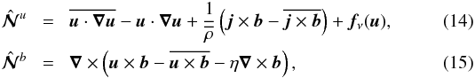 Mathematical equation: \begin{eqnarray} \hatNNN^u \!&=&\! \overline{{\bm u} \cdot \bec{\nabla} {\bm u}} - {\bm u} \cdot \bec{\nabla} {\bm u} +{1\over\meanrho} \left({\bm j} \times {\bm b} - \overline{{\bm j} \times {\bm b}}\right) + {\bm f}_{\nu}({\bm u}), \\ \hatNNN^b \!&=&\! \bec{\nabla} \times \left({\bm u} \times {\bm b} - \overline{{\bm u} \times {\bm b}} - \eta \bec{\nabla} \times {\bm b} \right), \end{eqnarray}