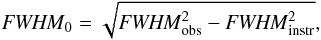 Mathematical equation: \begin{equation} {\it FWHM}_0=\sqrt{{\it FWHM}_{\rm obs}^2-{\it FWHM}_{\rm instr}^2}, \end{equation}