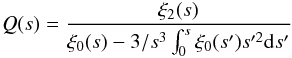 Mathematical equation: \begin{eqnarray} Q(s) = \frac{\xi_2(s)}{\xi_0(s) - 3/s^3\int_0^s \xi_0(s')s'^2{\rm d}s'} \end{eqnarray}