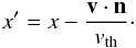 Mathematical equation: \appendix \setcounter{section}{1} \begin{eqnarray} x' = x - \frac{\vec v \cdot \vec n}{v_{\rm th}}\cdot \label{eq_lorentz} \end{eqnarray}