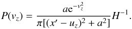 Mathematical equation: \appendix \setcounter{section}{1} \begin{eqnarray} P(v_z) = \frac{a {\rm e}^{-v_z^2}}{\pi [(x'-u_z)^2+a^2]} H^{-1}. \label{eq_pdf} \end{eqnarray}