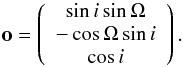 Mathematical equation: \begin{equation} \vec{o}=\left( \begin{array}{c} \sin i\sin \Omega \\ -\cos \Omega \sin i \\ \cos i \\ \end{array} \right) . \end{equation}