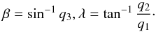 Mathematical equation: \begin{equation} \beta =\sin ^{-1}q_3 , \lambda =\tan ^{-1}\frac{q_2}{q_1} \cdot \end{equation}