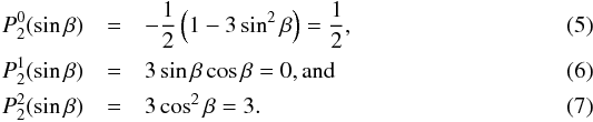 Mathematical equation: \begin{eqnarray} P_2^{0}(\sin \beta) &=& -{1 \over 2} \left(1 - 3 \sin^2 \beta\right) = {1 \over 2} , \\ P_2^{1}(\sin \beta) &=& 3 \sin \beta \cos \beta = 0 , \rm{and} \\ P_2^{2}(\sin \beta) &=& 3 \cos^2 \beta = 3 . \end{eqnarray}