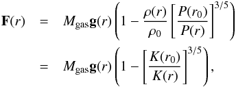 Mathematical equation: \appendix \setcounter{section}{3} \begin{eqnarray*} \vec{F}(r) &=& M_{\rm gas}\vec{g}(r)\left(1-\frac{\rho(r)}{\rho_{0}}\left[\frac{P(r_0)}{P(r)}\right]^{3/5}\right)\\ &=&M_{\rm gas}\vec{g}(r)\left(1-\left[\frac{K(r_0)}{K(r)}\right]^{3/5}\right), \end{eqnarray*}
