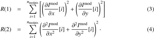 \begin{eqnarray} \label{r1} R(1)&=&\sum_{i=1}^\nmodpix \left[ \left( \frac{\partial I^{\textrm{mod}}}{\partial x}[i]\right)^2 + \left( \frac{\partial I^{\textrm{mod}}}{\partial y}[i]\right)^2 \right] \\ \label{r2} R(2)&=&\sum_{i=1}^\nmodpix\left( \frac{\partial^2 I^{\textrm{mod}}}{\partial x^2}[i]+\frac{\partial^2 I^{\textrm{mod}}}{\partial y^2}[i] \right)^2\cdot \end{eqnarray}