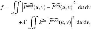 \begin{eqnarray} \label{2} f=\iint \left|\widehat{I^{\textrm{mod}}}(u,v) - \widehat{I^{\textrm{obs}}}(u,v)\right|^2\,\mathrm{d}u\,\mathrm{d}v \nonumber \\ +\lambda'\iint k^{2n}\left|\widehat{I^{\textrm{mod}}}(u,v)\right|^2\,\mathrm{d}u\,\mathrm{d}v , \end{eqnarray}