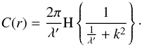 \begin{equation} C(r)=\frac{2\pi}{\lambda'}\mathrm{H}\left\lbrace \frac{1}{\frac{1}{\lambda'}+k^2} \right\rbrace \cdot \end{equation}