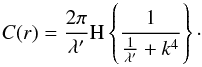 \begin{equation} C(r)=\frac{2\pi}{\lambda'}\mathrm{H}\left\lbrace\frac{1}{\frac{1}{\lambda'}+k^4}\right\rbrace \cdot \end{equation}