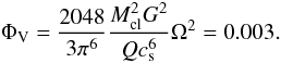 Mathematical equation: \begin{equation} \Phi_{\rm V}=\frac{2048}{3 \pi^{6}}\frac{M_{\rm cl}^{2} G^{2}}{Q c_{\rm s}^{6}}\Omega^{2}=0.003 . \label{eq:phivcoll} \end{equation}