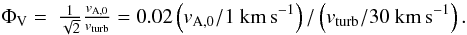Mathematical equation: \begin{equation} \begin{array}{ll} \Phi_{\rm V}=&\frac{1}{\sqrt{2}}\frac{v_{\rm A,0}}{v_{\rm turb}} = 0.02 \left(v_{\rm A,0}/1~{\rm km\,s}^{-1}\right)/\left(v_{\rm turb}/30~{\rm km\,s}^{-1}\right) . \end{array} \label{eq:phivturb} \end{equation}