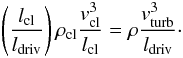 Mathematical equation: \begin{equation} \left(\frac{l_{\rm cl}}{l_{\rm driv}}\right) \rho_{\rm cl} \frac{v_{\rm cl}^{3}}{l_{\rm cl}} = \rho \frac{v_{\rm turb}^{3}}{l_{\rm driv}}\cdot \end{equation}