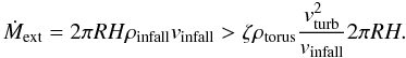 Mathematical equation: \begin{equation} \dot{M}_{\rm ext}= 2 \pi R H \rho_{\rm infall} v_{\rm infall} > \zeta \rho_{\rm torus} \frac{v_{\rm turb}^{2}}{v_{\rm infall}} 2 \pi R H . \end{equation}