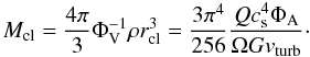 Mathematical equation: \begin{equation} M_{\rm cl}=\frac{4 \pi}{3} \Phi_{\rm V}^{-1} \rho r_{\rm cl}^3=\frac{3 \pi^{4}}{256} \frac{Q c_{\rm s}^{4} \Phi_{\rm A}}{\Omega G v_{\rm turb}}\cdot \label{eq:cloudmass} \end{equation}