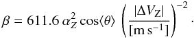 Mathematical equation: \begin{eqnarray} \beta=611.6~\alpha_Z^{2} \cos \langle\theta\rangle ~\left(\frac{|\Delta V_{\rm{Z}}|}{[\rm{m\,s^{-1}}]}\right)^{-2}\cdot \label{eq5} \end{eqnarray}