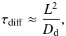 Mathematical equation: \begin{equation} \label{difftime} \tau_{\rm{diff}} \approx \frac{L^2}{D_{\rm{d}}}, \end{equation}