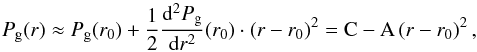 Mathematical equation: \begin{equation} \label{pg} P_{\rm{g}}(r) \approx P_{\rm{g}}(r_0) + \frac{1}{2} \frac{{\rm d}^2{P_{\rm{g}}}}{{\rm d}r^2}(r_0)\cdot(r-r_0)^2 = {\rm{C}}-{\rm{A}}\left(r-r_0\right)^2, \end{equation}