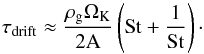 Mathematical equation: \begin{equation} \label{tdrift2} \tau_{\rm{drift}} \approx \frac{\rho_{\rm{g}} \Omega_{\rm{K}}}{2{\rm{A}}} \left({\rm{St}} + \frac{1}{\rm{St}}\right)\cdot \end{equation}