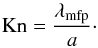 Mathematical equation: \begin{equation} \label{Kn} {\rm{Kn}} = \frac{\lambda_{\rm mfp}}{a}\cdot \end{equation}