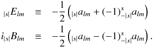 Mathematical equation: \begin{eqnarray} _{|s|}E_{lm} & \equiv& -\frac{1}{2}\left(_{|s|}a_{lm}+(-1)^{s}_{-|s|}a_{lm}\right) \\ i_{|s|}B_{lm} & \equiv& -\frac{1}{2}\left(_{|s|}a_{lm}-(-1)^{s}_{-|s|}a_{lm}\right). \nonumber \end{eqnarray}