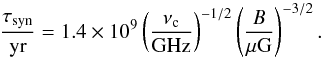 Mathematical equation: \begin{equation} % \frac{\tau_{\mathrm{syn}}}{\mathrm{yr}}=1.4\times 10^9\left(\frac{ \nu_{\rm c}}{\mathrm{GHz}}\right)^{-1/2}\left( \frac{B}{\rm \mu G} \right)^{-3/2}.\label{syn} \end{equation}