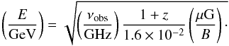 Mathematical equation: \begin{equation} \left( \frac{E}{\mathrm{GeV}} \right)=\sqrt{\left( \frac{\nu_{\mathrm{obs}}}{\mathrm{GHz}} \right)\frac{1+z}{1.6\times 10^{-2}}\left( \frac{\mu\mathrm{G}}{B} \right)\cdot} \label{Eobs} \end{equation}