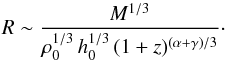 Mathematical equation: \begin{equation} R\sim\frac{M^{1/3}}{\rho_0^{1/3} \, h_0^{1/3} \, (1+z)^{(\alpha+\gamma)/3}}\cdot \end{equation}