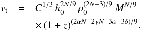 Mathematical equation: \begin{eqnarray} v _{\rm t}&=&C^{1/3} \, h_0^{2N/9} \, \rho_0^{(2N-3)/9} \, M^{N/9} \nonumber\\ &&\times\, (1+z)^{(2\alpha N+2\gamma N-3\alpha+3\delta)/9}.\label{vt} \end{eqnarray}