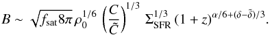Mathematical equation: \begin{equation} B\sim\sqrt{f_{\mathrm{sat}}8\pi} \, \rho_0^{1/6} \, \left( \frac{C}{\tilde{C}} \right)^{1/3} \, \Sigma_{\mathrm{SFR}}^{1/3} \, (1+z)^{\alpha/6+(\delta-\tilde{\delta})/3}.\label{BSFR} \end{equation}