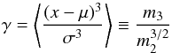 Mathematical equation: \begin{equation} \gamma=\left\langle\frac{(x-\mu)^3}{\sigma^3}\right\rangle\equiv\frac{m_3}{m_2^{3/2}} \label{eq:skewness} \end{equation}