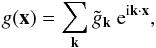 Mathematical equation: \begin{equation} g(\vec{x})=\sum_{\vec{k}} \tilde g_{\vec{k}}\ \e^{\im\vec{k}\cdot\vec{x}}, \end{equation}