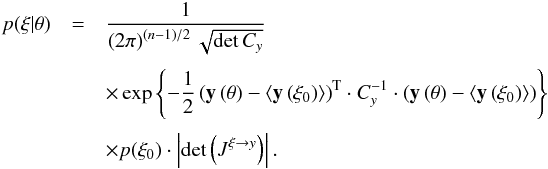Mathematical equation: \begin{eqnarray} \label{eq:qg_likelihood} p(\xi|\vec{\theta}) &=& \frac{1}{\left(2\pi\right)^{(n-1)/2} \sqrt{\det C_y}} \nonumber\\[1mm] &&\times \exp\left\lbrace -\frac{1}{2} \transpose{\left(\vec y\left(\vec\theta\right)-\left\langle\vec y\left(\xi_0\right)\right\rangle\right)} \cdot C^{-1}_y\cdot \left(\vec y\left(\vec\theta\right)-\left\langle\vec y\left(\xi_0\right)\right\rangle\right) \right\rbrace \nonumber\\[1mm] &&\times p(\xi_0) \cdot \left|\det\left(J^{\xi\rightarrow y}\right)\right|. \end{eqnarray}