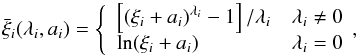 Mathematical equation: \begin{equation} \bar{\xi}_i(\lambda_i,a_i) = \left\lbrace \begin{array}{ll} \left[\left(\xi_i + a_i\right)^{\lambda_i}-1\right] /\lambda_i & \lambda_i \neq 0\\ \ln (\xi_i + a_i) & \lambda_i = 0 \end{array} \right.\!\!, \end{equation}
