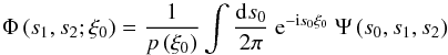 Mathematical equation: \appendix \setcounter{section}{2} \begin{equation} \Phi\left(s_1,s_2;\xi_0\right) = \frac{1}{p\left(\xi_0\right)} \int\frac{\dd s_0}{2\pi}\ \e^{-\im s_0\xi_0}\ \Psi\left(s_0,s_1,s_2\right) \end{equation}