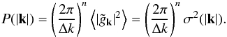 Mathematical equation: \begin{equation} P(|\vec{k}|)=\left(\frac{2\pi}{\Delta k}\right)^n\left<\left|\tilde g_{\vec{k}}\right|^2\right>= \left(\frac{2\pi}{\Delta k}\right)^n\sigma^2(|\vec{k}|). \label{eq:PS_sigma} \end{equation}