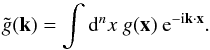 Mathematical equation: \begin{equation} \tilde g(\vec{k})=\int\dd^n x\ g(\vec{x})\ \e^{-\im\vec{k}\cdot\vec{x}}. \label{eq:random_field_FT} \end{equation}