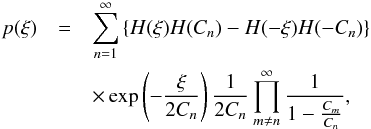 Mathematical equation: \begin{eqnarray} \label{eq:p_xi_david} p(\xi) &=& \sum_{n=1}^\infty \left\lbrace H(\xi)H(C_n)-H(-\xi)H(-C_n) \right\rbrace \nonumber\\ && \times\exp\left(-\frac{\xi}{2C_n}\right)\frac{1}{2C_n}\prod_{m\neq n}^\infty\frac{1}{1-\frac{C_m}{C_n}}, \end{eqnarray}