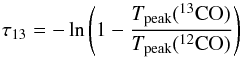 Mathematical equation: \begin{equation} \small \tau_{13}=-\ln\left(1-\frac{T_{\rm peak}(^{13}{\rm CO})}{T_{\rm peak}(^{12}{\rm CO})}\right) \end{equation}